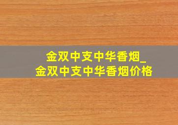 金双中支中华香烟_金双中支中华香烟价格