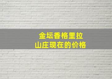 金坛香格里拉山庄现在的价格