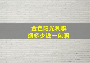 金色阳光利群烟多少钱一包啊