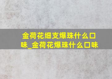 金荷花细支爆珠什么口味_金荷花爆珠什么口味