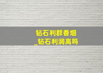 钻石利群香烟_钻石利润高吗