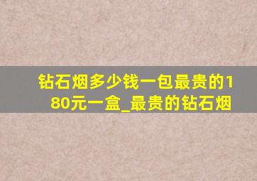 钻石烟多少钱一包最贵的180元一盒_最贵的钻石烟