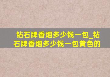 钻石牌香烟多少钱一包_钻石牌香烟多少钱一包黄色的