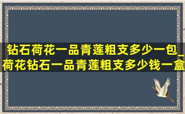 钻石荷花一品青莲粗支多少一包_荷花钻石一品青莲粗支多少钱一盒