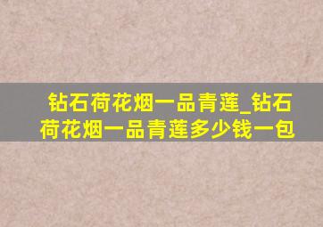 钻石荷花烟一品青莲_钻石荷花烟一品青莲多少钱一包