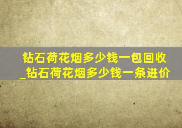 钻石荷花烟多少钱一包回收_钻石荷花烟多少钱一条进价