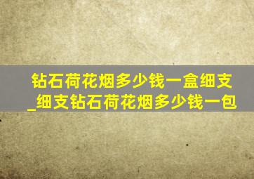 钻石荷花烟多少钱一盒细支_细支钻石荷花烟多少钱一包