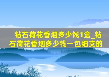 钻石荷花香烟多少钱1盒_钻石荷花香烟多少钱一包细支的