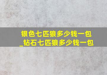 银色七匹狼多少钱一包_钻石七匹狼多少钱一包