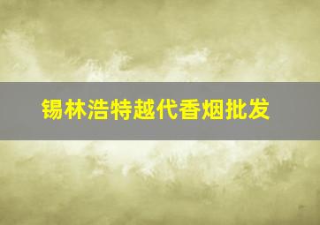 锡林浩特越代香烟批发