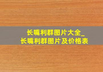 长嘴利群图片大全_长嘴利群图片及价格表