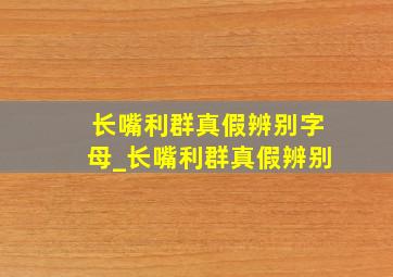 长嘴利群真假辨别字母_长嘴利群真假辨别