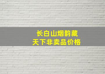 长白山烟韵藏天下非卖品价格