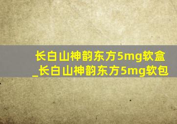 长白山神韵东方5mg软盒_长白山神韵东方5mg软包