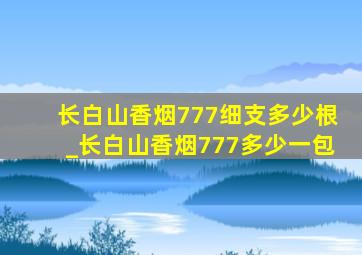 长白山香烟777细支多少根_长白山香烟777多少一包