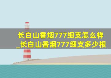 长白山香烟777细支怎么样_长白山香烟777细支多少根