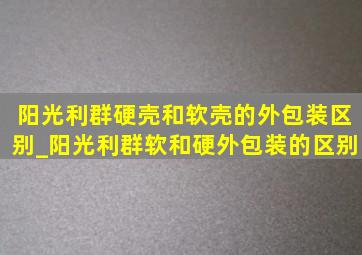 阳光利群硬壳和软壳的外包装区别_阳光利群软和硬外包装的区别