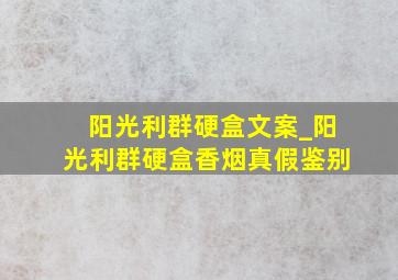 阳光利群硬盒文案_阳光利群硬盒香烟真假鉴别