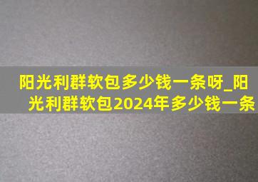 阳光利群软包多少钱一条呀_阳光利群软包2024年多少钱一条