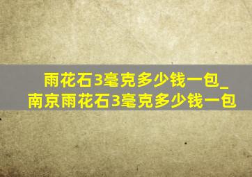 雨花石3毫克多少钱一包_南京雨花石3毫克多少钱一包