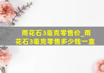 雨花石3毫克零售价_雨花石3毫克零售多少钱一盒