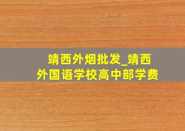 靖西外烟批发_靖西外国语学校高中部学费