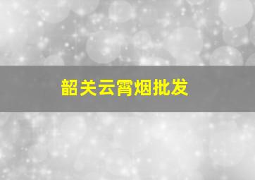 韶关云霄烟批发