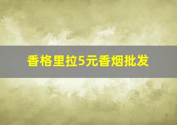 香格里拉5元香烟批发