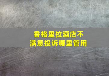 香格里拉酒店不满意投诉哪里管用