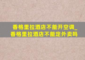 香格里拉酒店不能开空调_香格里拉酒店不能定外卖吗