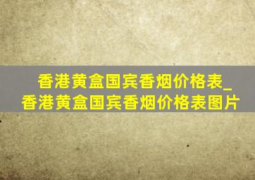 香港黄盒国宾香烟价格表_香港黄盒国宾香烟价格表图片