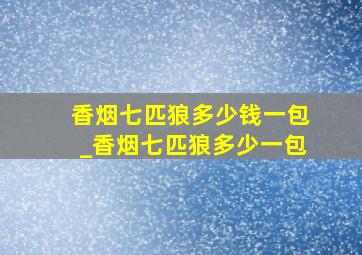 香烟七匹狼多少钱一包_香烟七匹狼多少一包