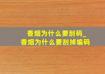 香烟为什么要刮码_香烟为什么要刮掉编码