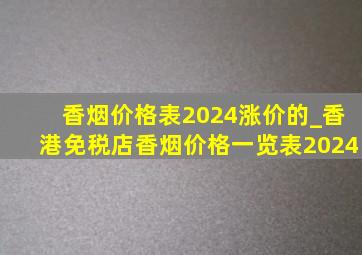 香烟价格表2024涨价的_香港免税店香烟价格一览表2024