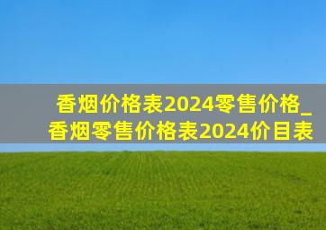 香烟价格表2024零售价格_香烟零售价格表2024价目表