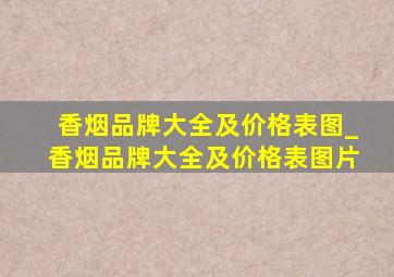 香烟品牌大全及价格表图_香烟品牌大全及价格表图片