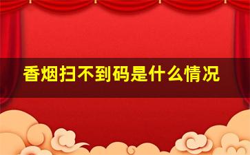 香烟扫不到码是什么情况