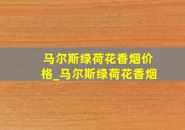 马尔斯绿荷花香烟价格_马尔斯绿荷花香烟