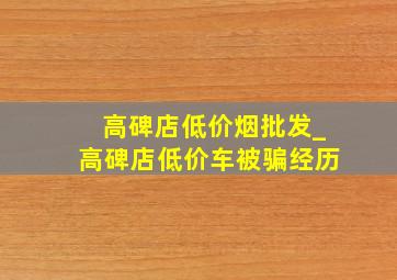 高碑店低价烟批发_高碑店低价车被骗经历