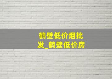 鹤壁低价烟批发_鹤壁低价房