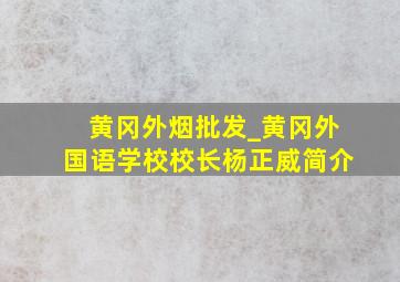 黄冈外烟批发_黄冈外国语学校校长杨正威简介