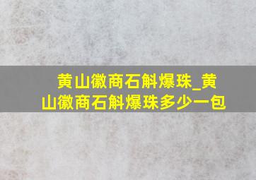 黄山徽商石斛爆珠_黄山徽商石斛爆珠多少一包