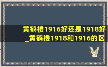 黄鹤楼1916好还是1918好_黄鹤楼1918和1916的区别