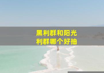 黑利群和阳光利群哪个好抽