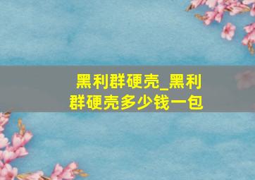 黑利群硬壳_黑利群硬壳多少钱一包