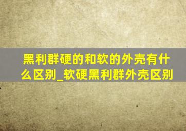 黑利群硬的和软的外壳有什么区别_软硬黑利群外壳区别