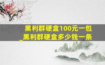 黑利群硬盒100元一包_黑利群硬盒多少钱一条