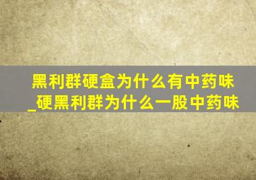 黑利群硬盒为什么有中药味_硬黑利群为什么一股中药味