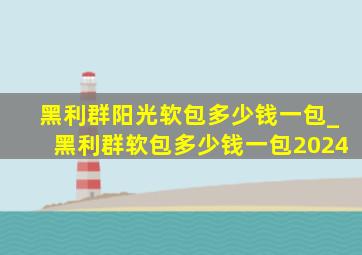 黑利群阳光软包多少钱一包_黑利群软包多少钱一包2024