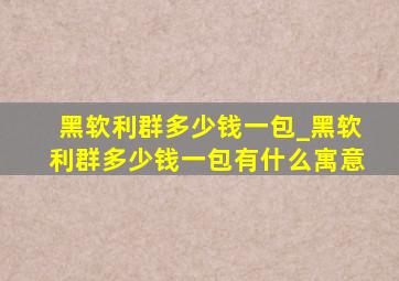 黑软利群多少钱一包_黑软利群多少钱一包有什么寓意